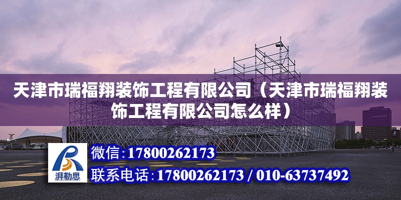 天津市瑞福翔裝飾工程有限公司（天津市瑞福翔裝飾工程有限公司怎么樣） 全國鋼結(jié)構(gòu)廠