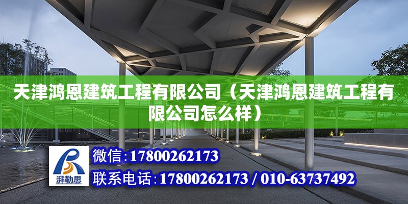 天津鴻恩建筑工程有限公司（天津鴻恩建筑工程有限公司怎么樣） 全國鋼結(jié)構(gòu)廠