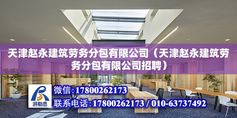 天津趙永建筑勞務分包有限公司（天津趙永建筑勞務分包有限公司招聘）