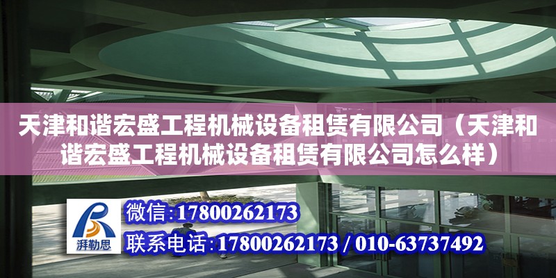 天津和諧宏盛工程機(jī)械設(shè)備租賃有限公司（天津和諧宏盛工程機(jī)械設(shè)備租賃有限公司怎么樣）