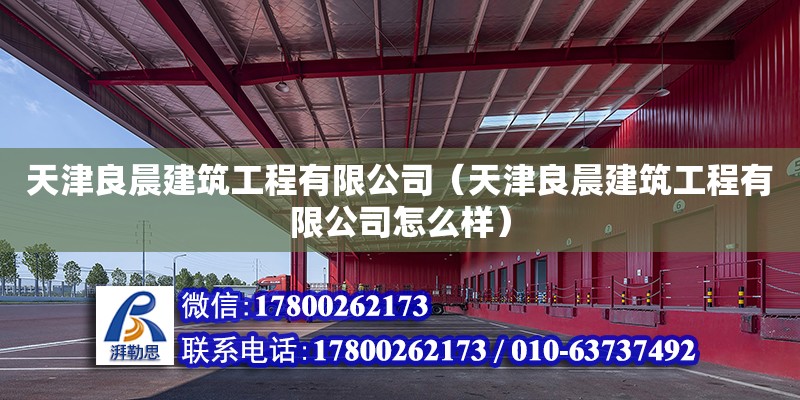 天津良晨建筑工程有限公司（天津良晨建筑工程有限公司怎么樣） 全國鋼結(jié)構(gòu)廠