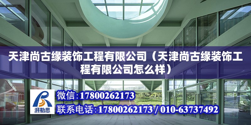 天津尚古緣裝飾工程有限公司（天津尚古緣裝飾工程有限公司怎么樣）