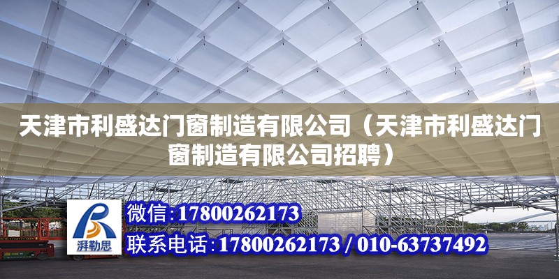 天津市利盛達門窗制造有限公司（天津市利盛達門窗制造有限公司招聘） 全國鋼結(jié)構(gòu)廠