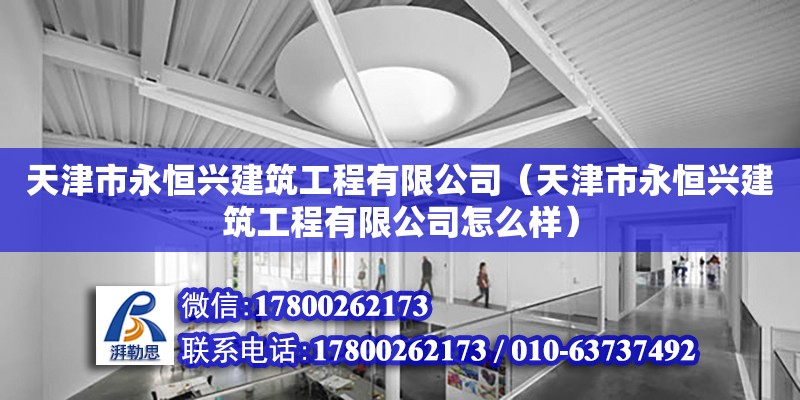 天津市永恒興建筑工程有限公司（天津市永恒興建筑工程有限公司怎么樣） 全國(guó)鋼結(jié)構(gòu)廠