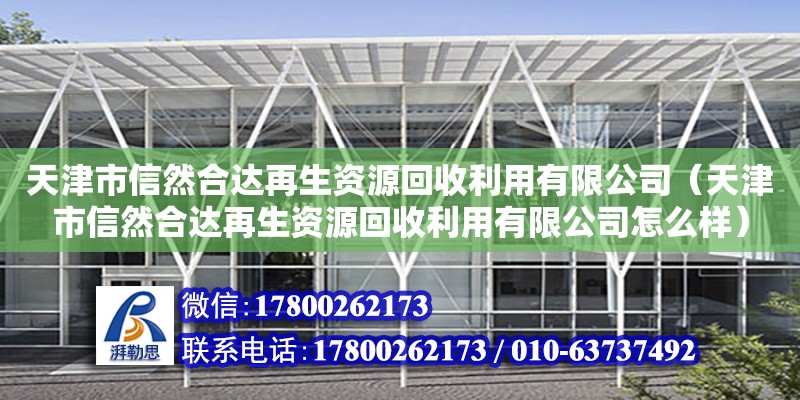 天津市信然合達(dá)再生資源回收利用有限公司（天津市信然合達(dá)再生資源回收利用有限公司怎么樣） 全國鋼結(jié)構(gòu)廠