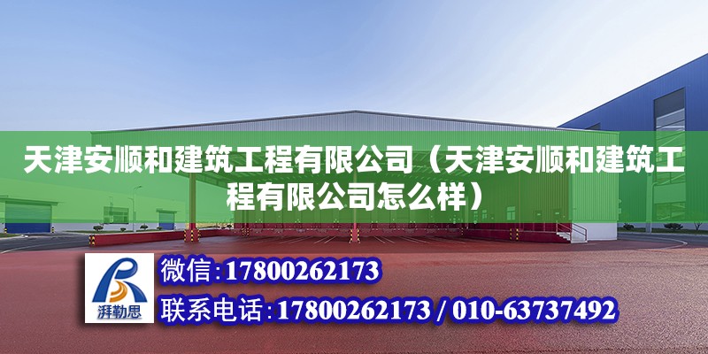 天津安順和建筑工程有限公司（天津安順和建筑工程有限公司怎么樣） 全國鋼結(jié)構(gòu)廠