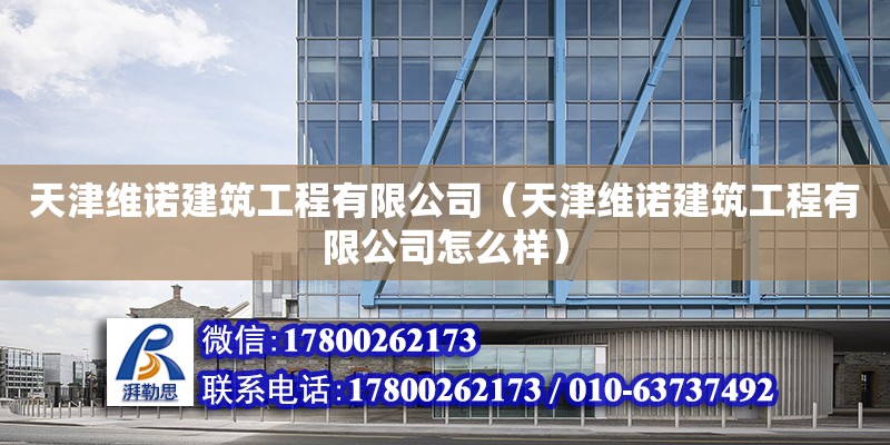 天津維諾建筑工程有限公司（天津維諾建筑工程有限公司怎么樣） 全國(guó)鋼結(jié)構(gòu)廠