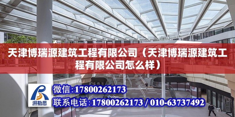 天津博瑞源建筑工程有限公司（天津博瑞源建筑工程有限公司怎么樣）