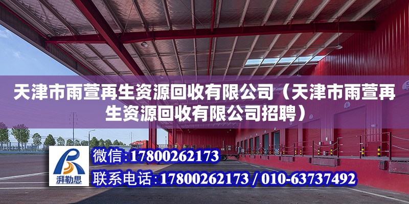 天津市雨萱再生資源回收有限公司（天津市雨萱再生資源回收有限公司招聘） 全國鋼結(jié)構(gòu)廠