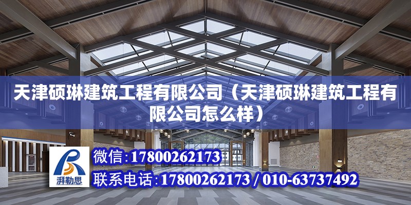 天津碩琳建筑工程有限公司（天津碩琳建筑工程有限公司怎么樣） 全國鋼結(jié)構(gòu)廠