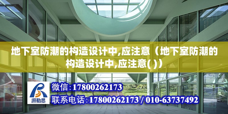 地下室防潮的構(gòu)造設(shè)計(jì)中,應(yīng)注意（地下室防潮的構(gòu)造設(shè)計(jì)中,應(yīng)注意( )）