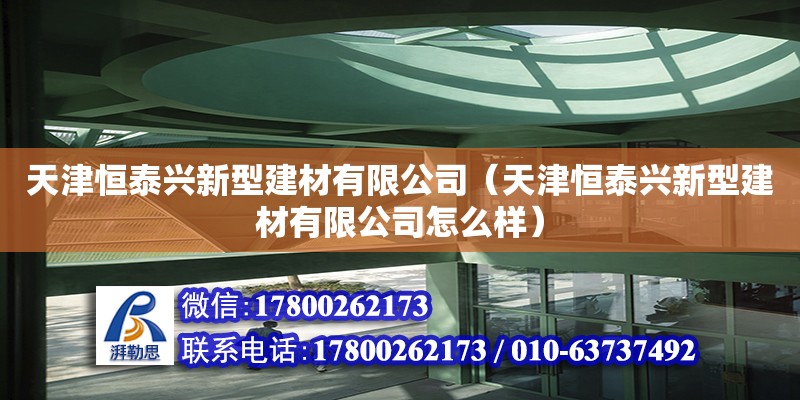 天津恒泰興新型建材有限公司（天津恒泰興新型建材有限公司怎么樣） 全國鋼結(jié)構(gòu)廠