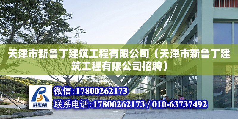 天津市新魯丁建筑工程有限公司（天津市新魯丁建筑工程有限公司招聘）