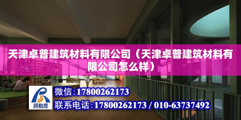 天津卓普建筑材料有限公司（天津卓普建筑材料有限公司怎么樣） 建筑施工圖設(shè)計(jì)