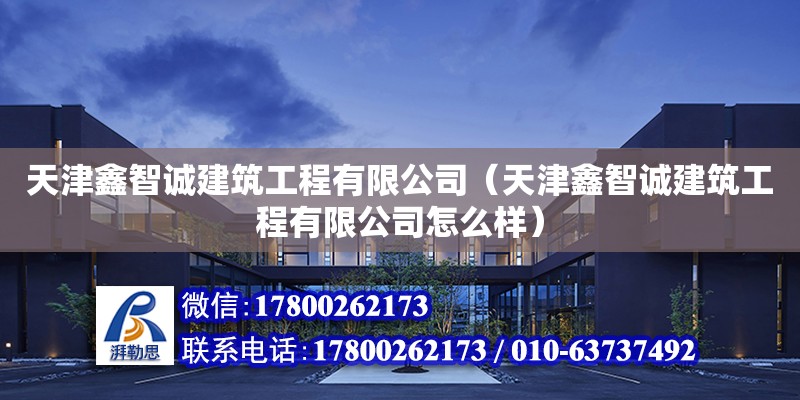 天津鑫智誠建筑工程有限公司（天津鑫智誠建筑工程有限公司怎么樣）