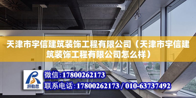 天津市宇信建筑裝飾工程有限公司（天津市宇信建筑裝飾工程有限公司怎么樣） 全國鋼結(jié)構(gòu)廠