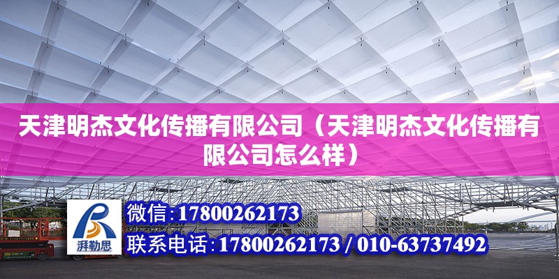 天津明杰文化傳播有限公司（天津明杰文化傳播有限公司怎么樣） 全國(guó)鋼結(jié)構(gòu)廠