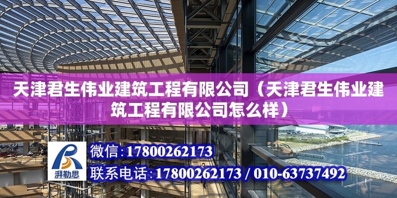 天津君生偉業(yè)建筑工程有限公司（天津君生偉業(yè)建筑工程有限公司怎么樣） 全國鋼結(jié)構(gòu)廠