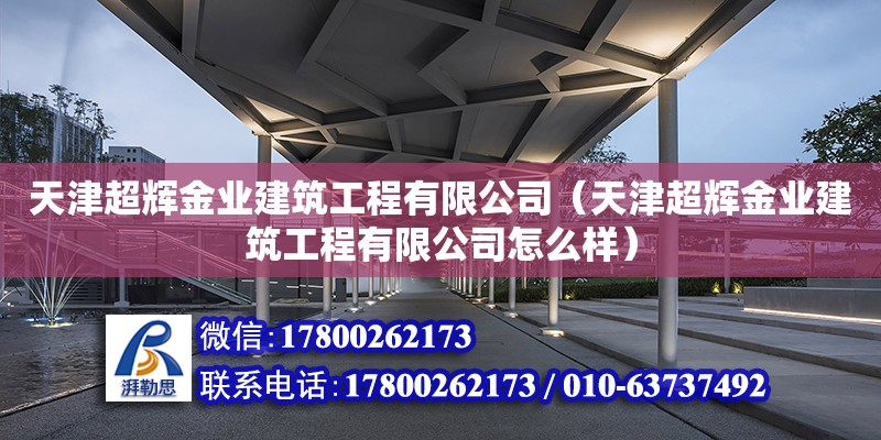 天津超輝金業(yè)建筑工程有限公司（天津超輝金業(yè)建筑工程有限公司怎么樣） 全國(guó)鋼結(jié)構(gòu)廠