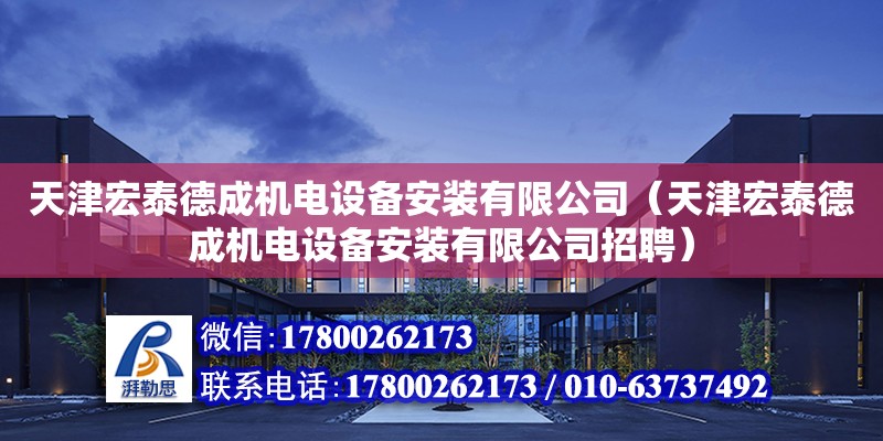 天津宏泰德成機電設(shè)備安裝有限公司（天津宏泰德成機電設(shè)備安裝有限公司招聘）