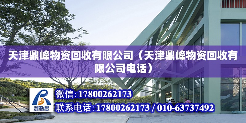 天津鼎峰物資回收有限公司（天津鼎峰物資回收有限公司電話） 全國鋼結(jié)構(gòu)廠