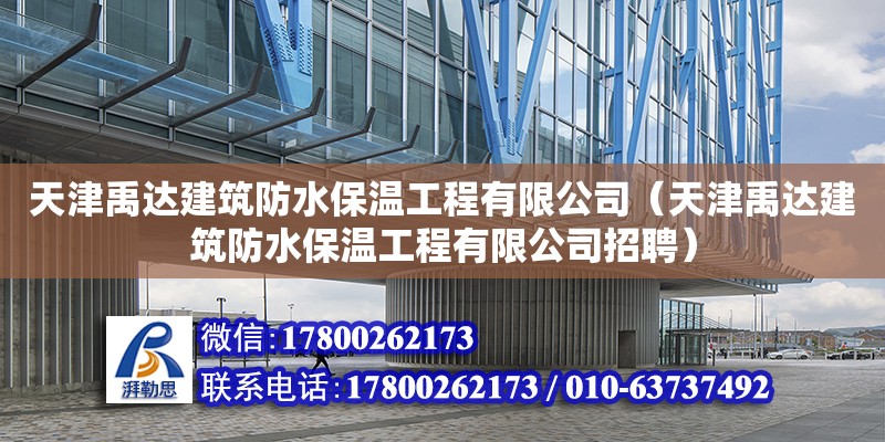 天津禹達(dá)建筑防水保溫工程有限公司（天津禹達(dá)建筑防水保溫工程有限公司招聘）