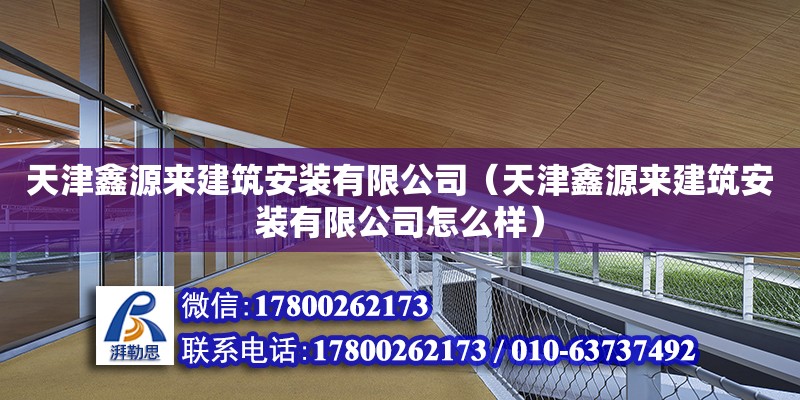 天津鑫源來建筑安裝有限公司（天津鑫源來建筑安裝有限公司怎么樣）