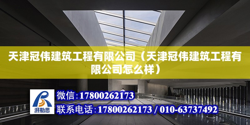 天津冠偉建筑工程有限公司（天津冠偉建筑工程有限公司怎么樣） 全國鋼結(jié)構(gòu)廠