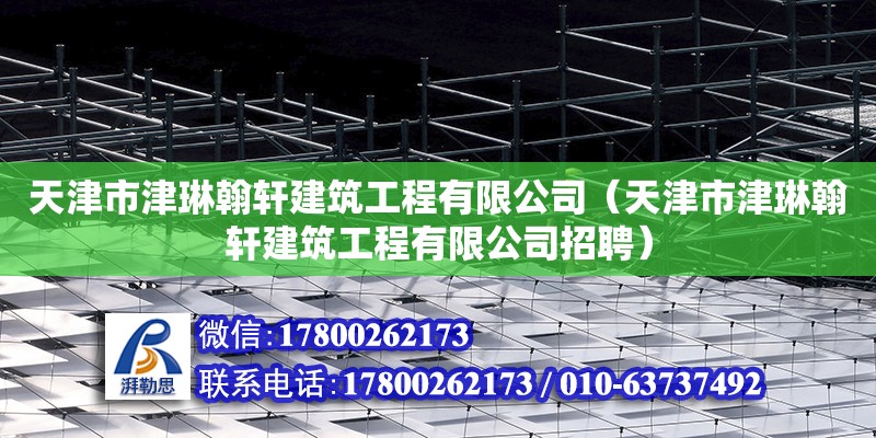 天津市津琳翰軒建筑工程有限公司（天津市津琳翰軒建筑工程有限公司招聘）