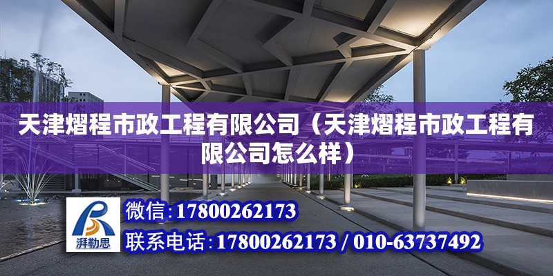 天津熠程市政工程有限公司（天津熠程市政工程有限公司怎么樣） 全國鋼結(jié)構(gòu)廠