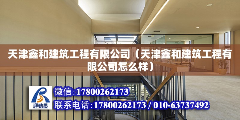 天津鑫和建筑工程有限公司（天津鑫和建筑工程有限公司怎么樣） 全國鋼結(jié)構(gòu)廠