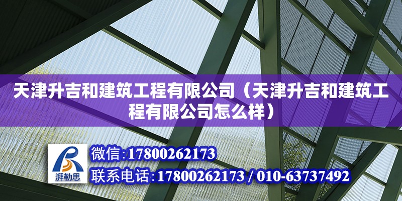 天津升吉和建筑工程有限公司（天津升吉和建筑工程有限公司怎么樣） 全國鋼結(jié)構(gòu)廠