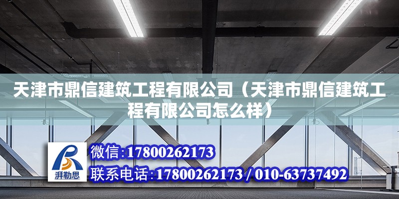 天津市鼎信建筑工程有限公司（天津市鼎信建筑工程有限公司怎么樣）