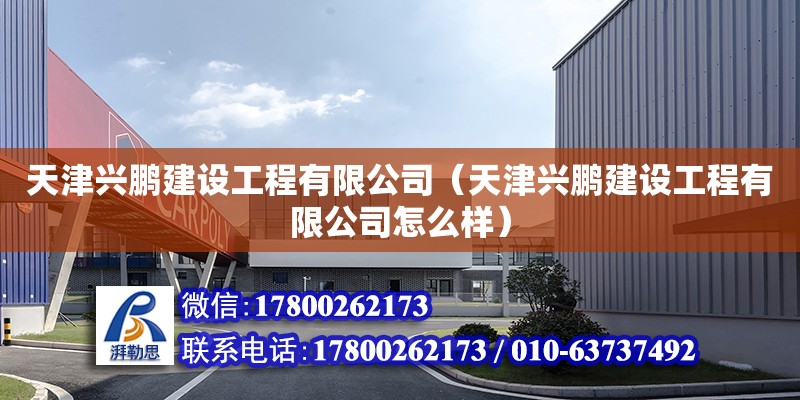 天津興鵬建設(shè)工程有限公司（天津興鵬建設(shè)工程有限公司怎么樣） 全國(guó)鋼結(jié)構(gòu)廠