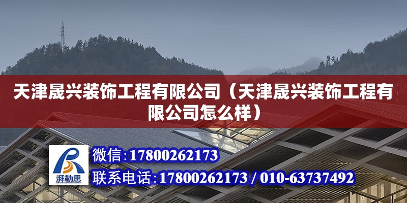 天津晟興裝飾工程有限公司（天津晟興裝飾工程有限公司怎么樣） 全國鋼結(jié)構(gòu)廠