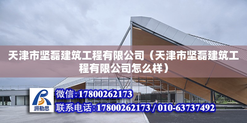 天津市堅(jiān)磊建筑工程有限公司（天津市堅(jiān)磊建筑工程有限公司怎么樣）