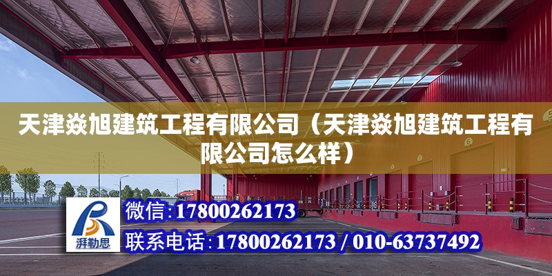 天津焱旭建筑工程有限公司（天津焱旭建筑工程有限公司怎么樣） 全國(guó)鋼結(jié)構(gòu)廠