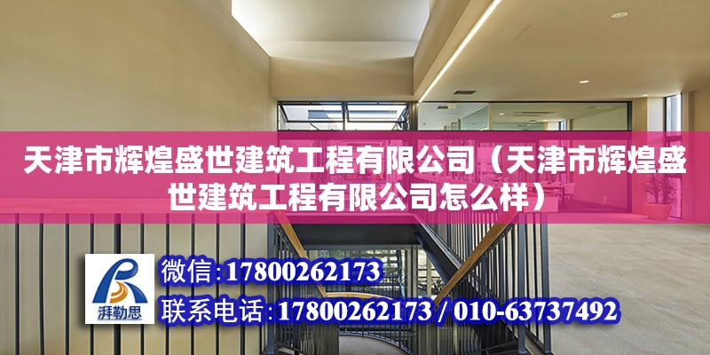 天津市輝煌盛世建筑工程有限公司（天津市輝煌盛世建筑工程有限公司怎么樣） 全國鋼結(jié)構(gòu)廠