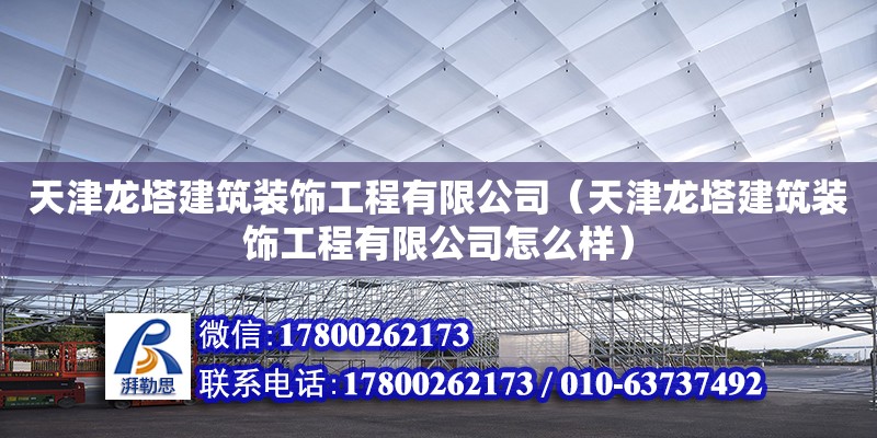 天津龍塔建筑裝飾工程有限公司（天津龍塔建筑裝飾工程有限公司怎么樣） 全國(guó)鋼結(jié)構(gòu)廠