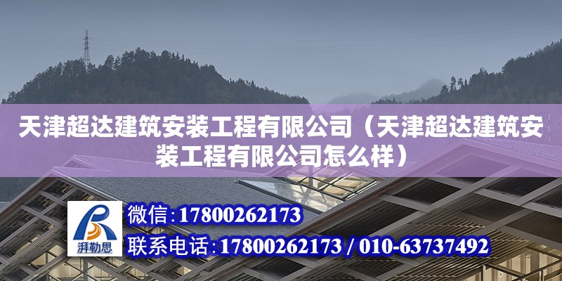 天津超達(dá)建筑安裝工程有限公司（天津超達(dá)建筑安裝工程有限公司怎么樣）