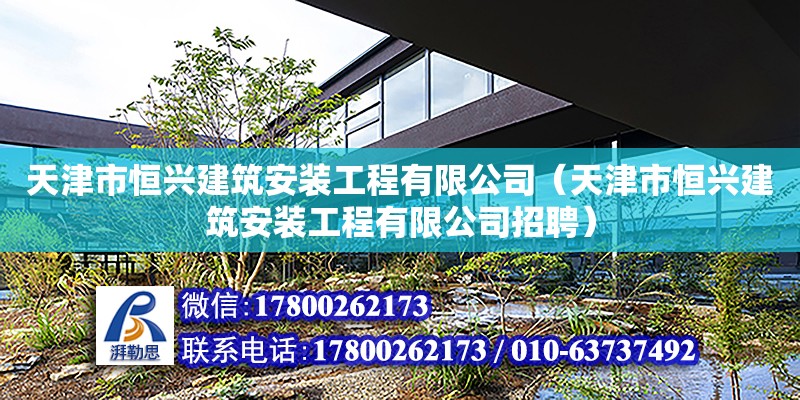 天津市恒興建筑安裝工程有限公司（天津市恒興建筑安裝工程有限公司招聘） 全國鋼結(jié)構(gòu)廠