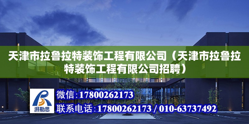 天津市拉魯拉特裝飾工程有限公司（天津市拉魯拉特裝飾工程有限公司招聘） 全國鋼結(jié)構(gòu)廠