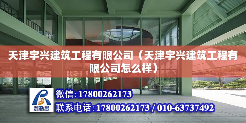 天津宇興建筑工程有限公司（天津宇興建筑工程有限公司怎么樣）