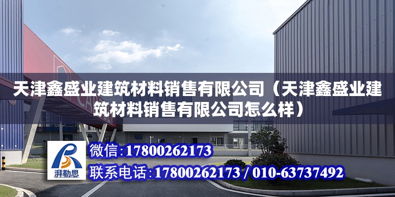 天津鑫盛業(yè)建筑材料銷售有限公司（天津鑫盛業(yè)建筑材料銷售有限公司怎么樣）