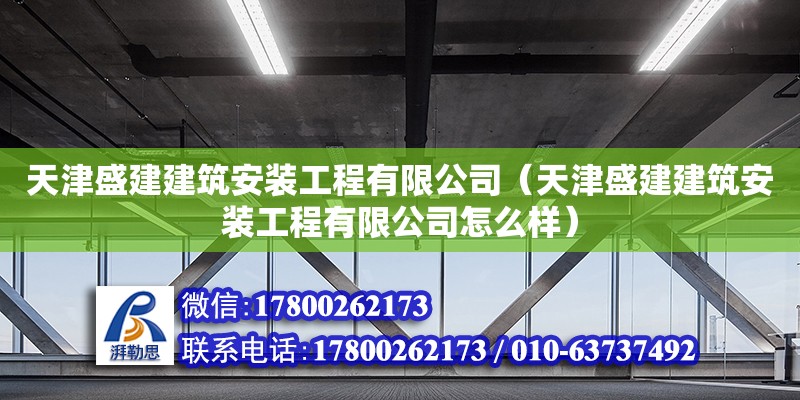 天津盛建建筑安裝工程有限公司（天津盛建建筑安裝工程有限公司怎么樣） 全國鋼結(jié)構(gòu)廠