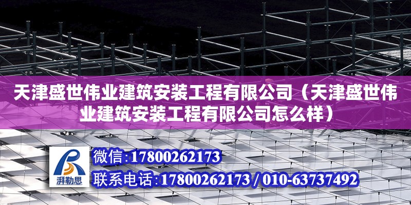 天津盛世偉業(yè)建筑安裝工程有限公司（天津盛世偉業(yè)建筑安裝工程有限公司怎么樣） 全國鋼結(jié)構(gòu)廠