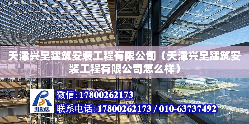 天津興昊建筑安裝工程有限公司（天津興昊建筑安裝工程有限公司怎么樣） 全國鋼結(jié)構(gòu)廠