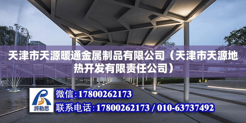 天津市天源暖通金屬制品有限公司（天津市天源地熱開發(fā)有限責任公司） 全國鋼結構廠