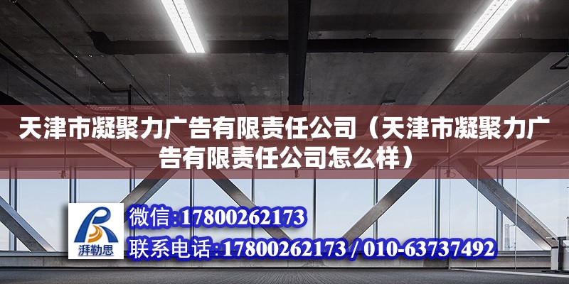 天津市凝聚力廣告有限責(zé)任公司（天津市凝聚力廣告有限責(zé)任公司怎么樣） 全國(guó)鋼結(jié)構(gòu)廠