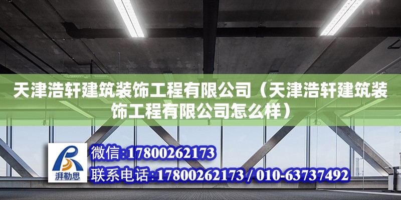 天津浩軒建筑裝飾工程有限公司（天津浩軒建筑裝飾工程有限公司怎么樣） 全國鋼結(jié)構(gòu)廠